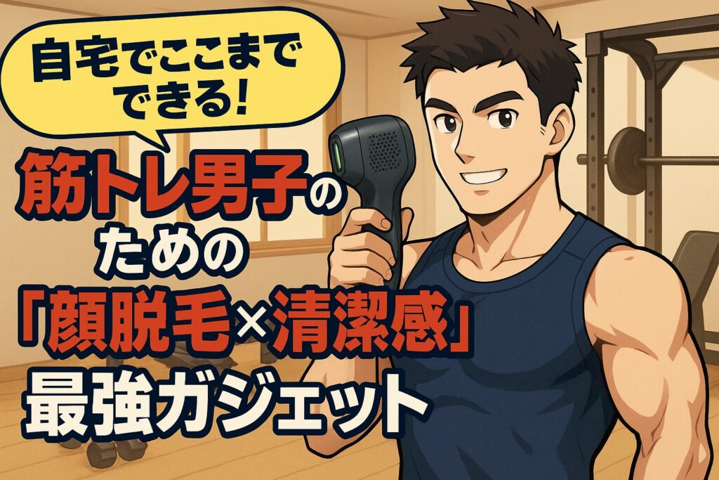 自宅でここまでできる!筋トレ男子のための「顔脱毛×清潔感」最強ガジェット