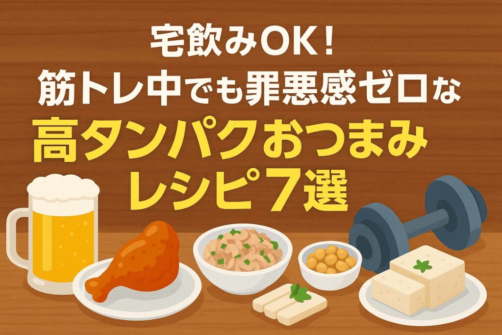 宅飲みOK!筋トレ中でも罪悪感ゼロな高タンパクおつまみレシピ7選