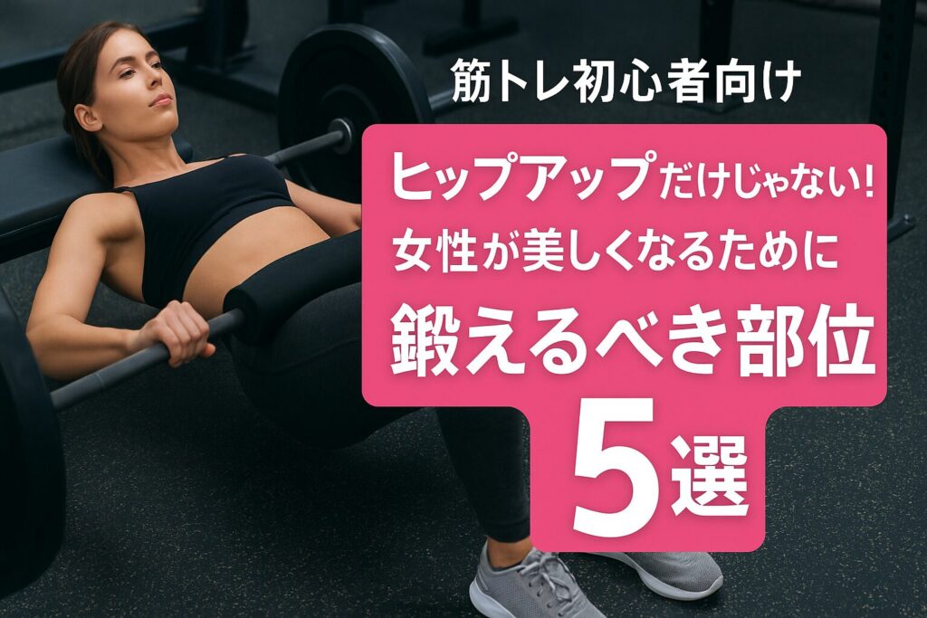 筋トレ初心者向け:ヒップアップだけじゃない!女性が美しくなるために鍛えるべき部位5選