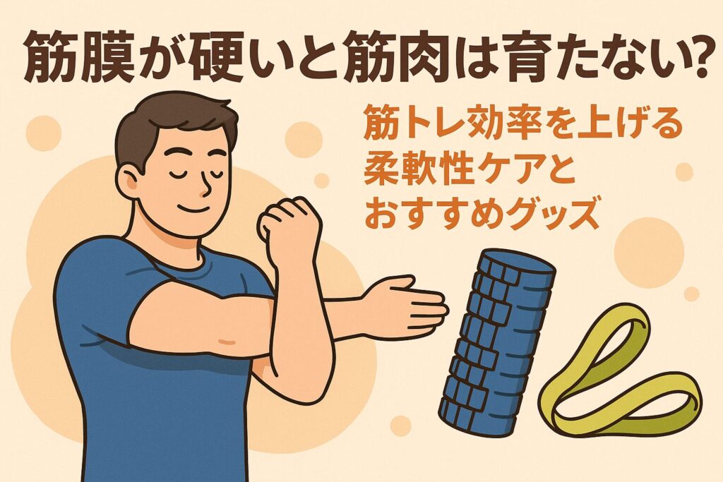 筋膜が硬いと筋肉は育たない?筋トレ効率を上げる柔軟性ケアとおすすめグッズ